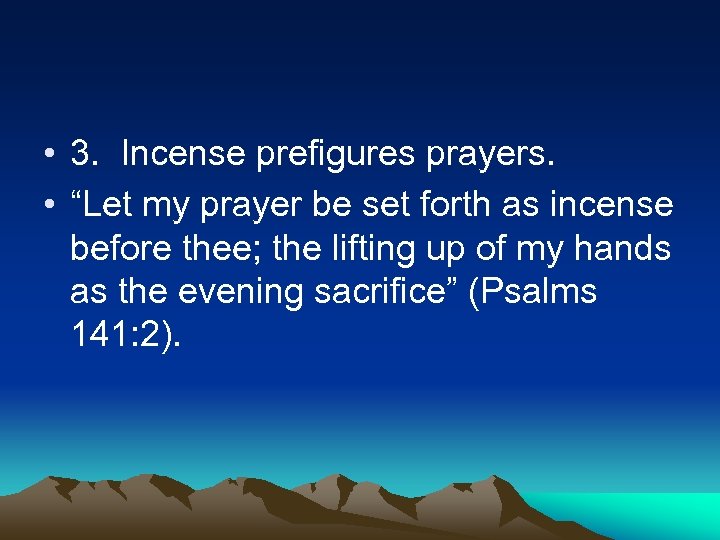  • 3. Incense prefigures prayers. • “Let my prayer be set forth as