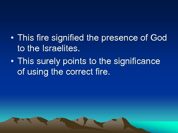  • This fire signified the presence of God to the Israelites. • This