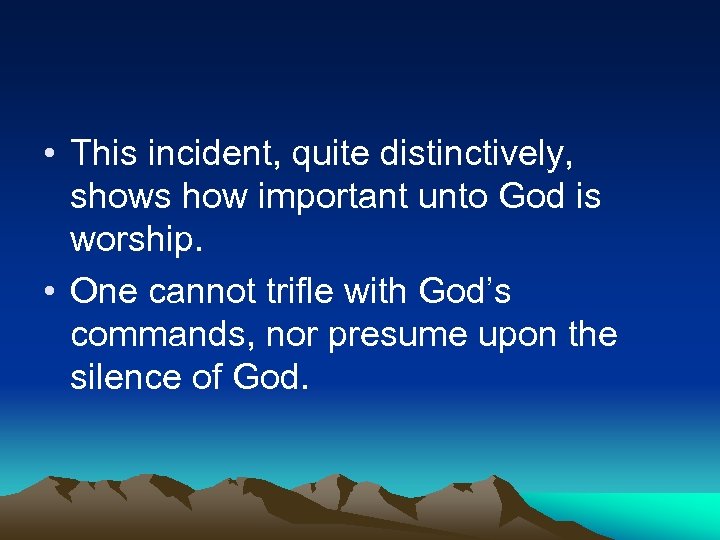  • This incident, quite distinctively, shows how important unto God is worship. •