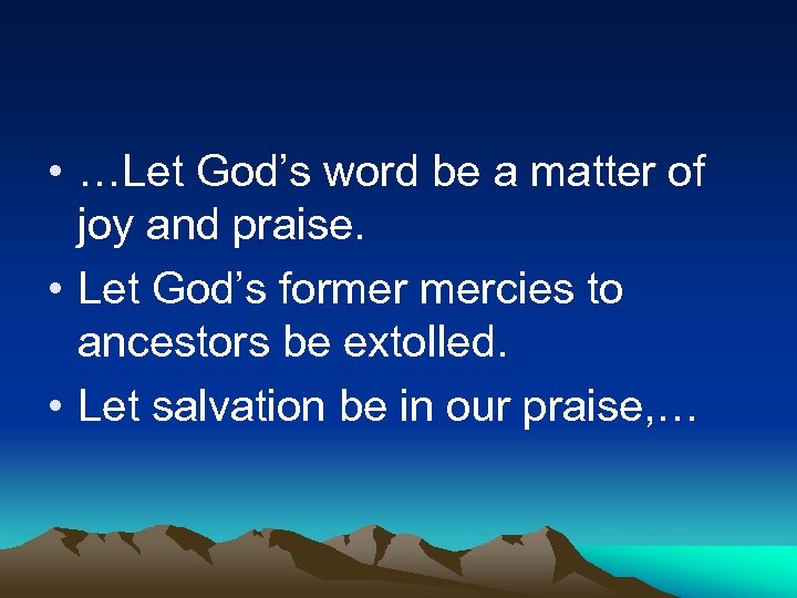  • …Let God’s word be a matter of joy and praise. • Let