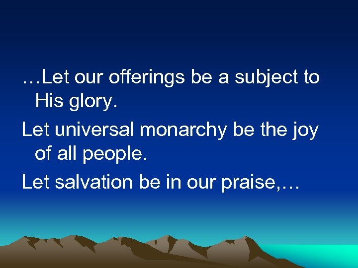 …Let our offerings be a subject to His glory. Let universal monarchy be the