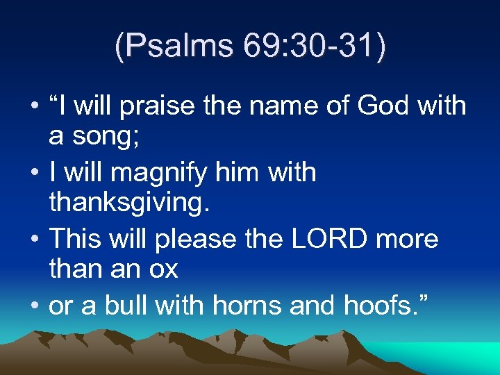 (Psalms 69: 30 -31) • “I will praise the name of God with a