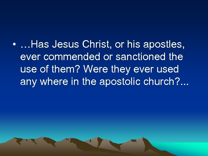  • …Has Jesus Christ, or his apostles, ever commended or sanctioned the use