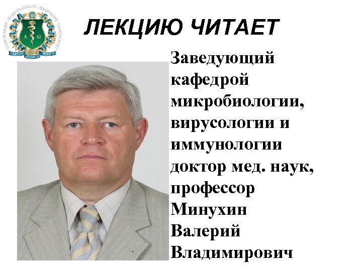 ЛЕКЦИЮ ЧИТАЕТ Заведующий кафедрой микробиологии, вирусологии и иммунологии доктор мед. наук, профессор Минухин Валерий
