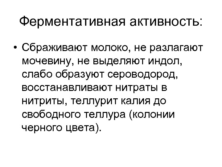 Ферментативная активность: • Сбраживают молоко, не разлагают мочевину, не выделяют индол, слабо образуют сероводород,