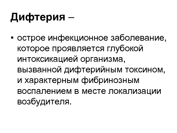 Дифтерия – • острое инфекционное заболевание, которое проявляется глубокой интоксикацией организма, вызванной дифтерийным токсином,
