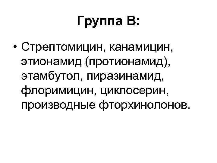 Группа В: • Стрептомицин, канамицин, этионамид (протионамид), этамбутол, пиразинамид, флоримицин, циклосерин, производные фторхинолонов. 