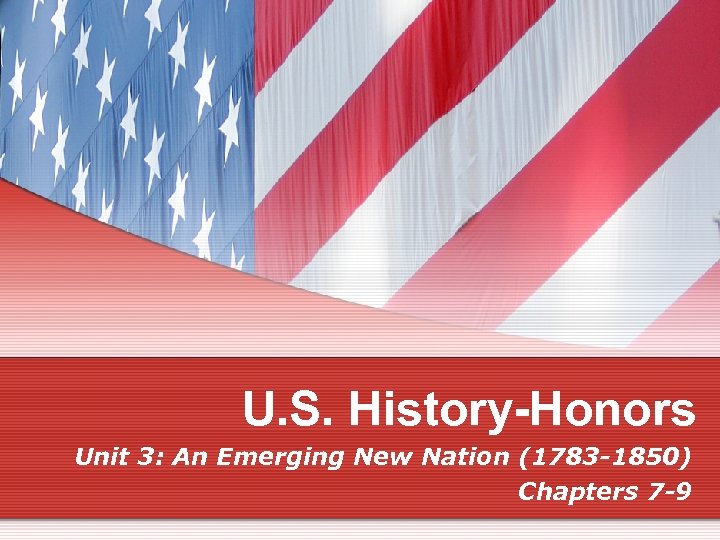 U. S. History-Honors Unit 3: An Emerging New Nation (1783 -1850) Chapters 7 -9