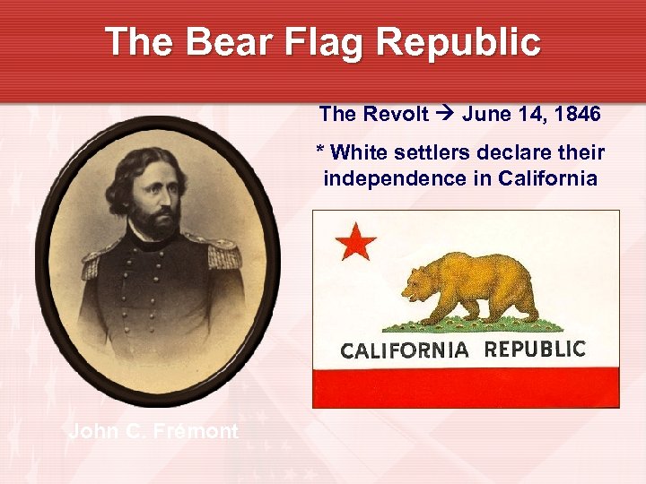 The Bear Flag Republic The Revolt June 14, 1846 * White settlers declare their