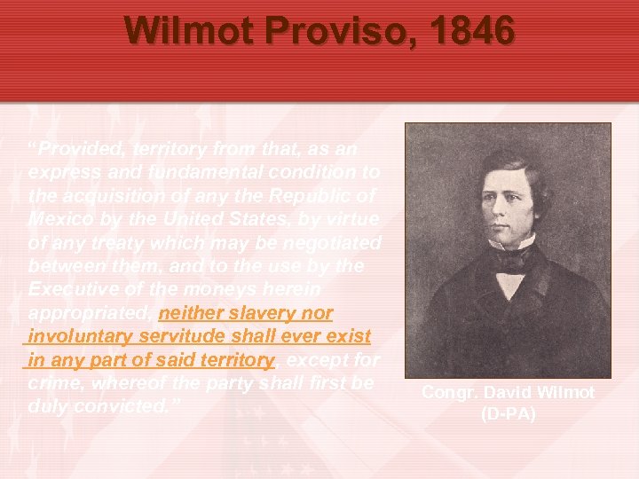 Wilmot Proviso, 1846 “Provided, territory from that, as an express and fundamental condition to