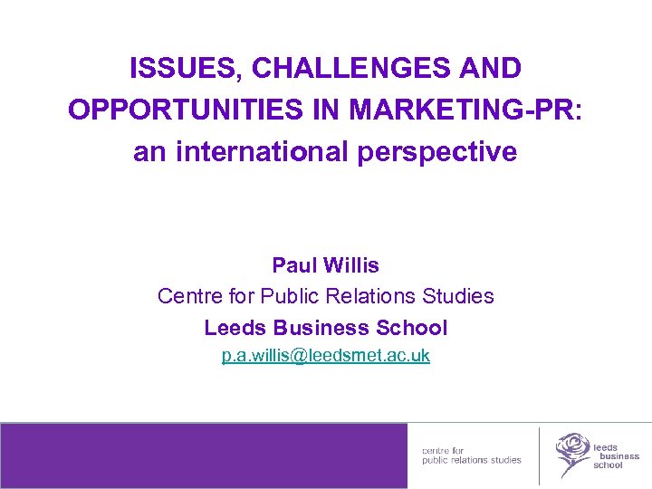 ISSUES, CHALLENGES AND OPPORTUNITIES IN MARKETING-PR: an international perspective Paul Willis Centre for Public
