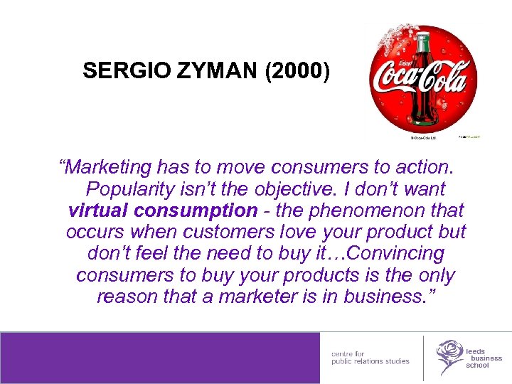 SERGIO ZYMAN (2000) “Marketing has to move consumers to action. Popularity isn’t the objective.