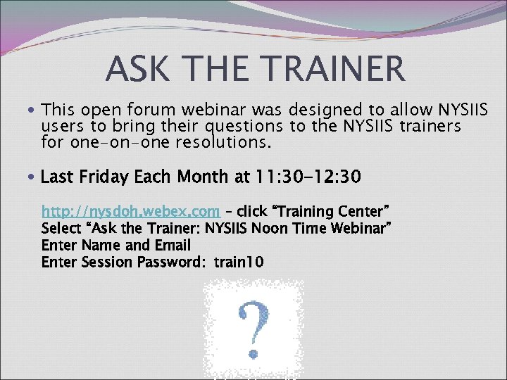 ASK THE TRAINER This open forum webinar was designed to allow NYSIIS users to