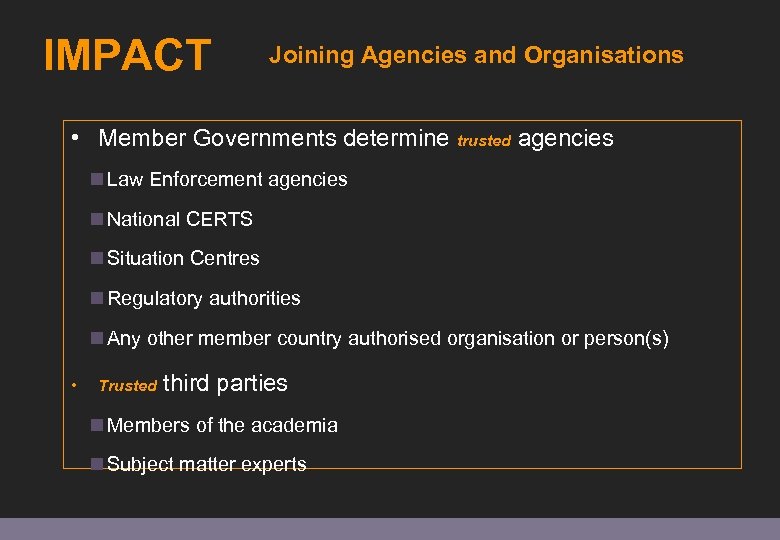IMPACT Joining Agencies and Organisations • Member Governments determine trusted agencies Law Enforcement agencies