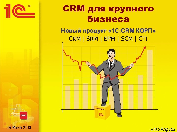 CRM для крупного бизнеса Новый продукт « 1 С: CRM КОРП» CRM | SRM