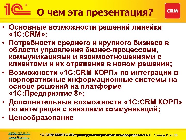 О чем эта презентация? • Основные возможности решений линейки « 1 С: CRM» ;