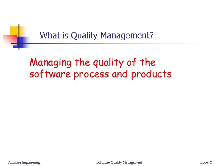 What is Quality Management? Managing the quality of the software process and products Software