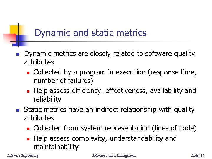 Dynamic and static metrics n n Dynamic metrics are closely related to software quality