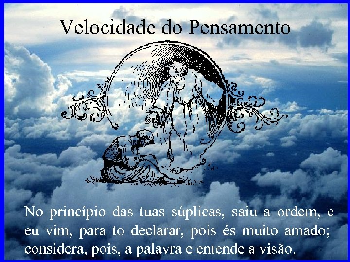 Velocidade do Pensamento No princípio das tuas súplicas, saiu a ordem, e eu vim,