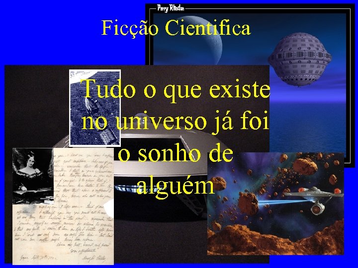 Ficção Cientifica Tudo o que existe no universo já foi o sonho de alguém