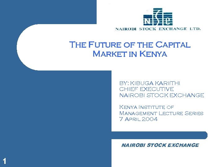 The Future of the Capital Market in Kenya BY: KIBUGA KARIITHI CHIEF EXECUTIVE NAIROBI