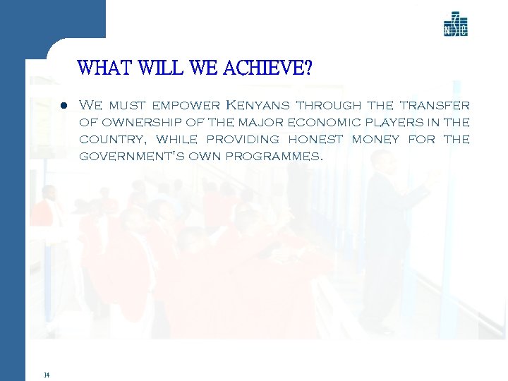 WHAT WILL WE ACHIEVE? l 14 We must empower Kenyans through the transfer of