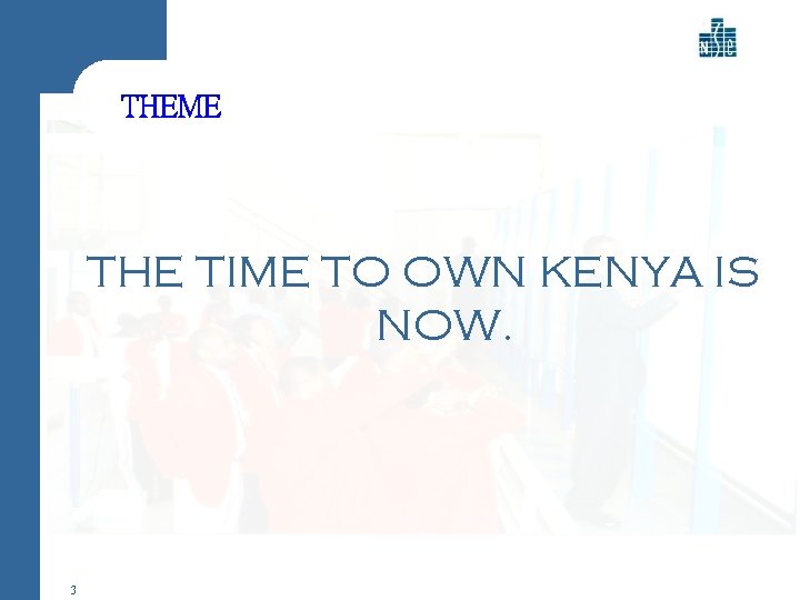 THEME THE TIME TO OWN KENYA IS NOW. 3 