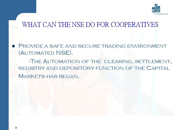 WHAT CAN THE NSE DO FOR COOPERATIVES l 39 Provide a safe and secure