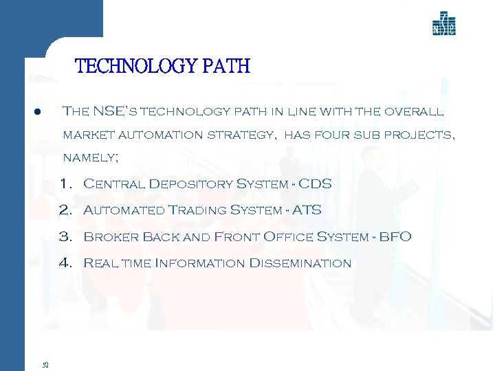TECHNOLOGY PATH The NSE’s technology path in line with the overall l market automation