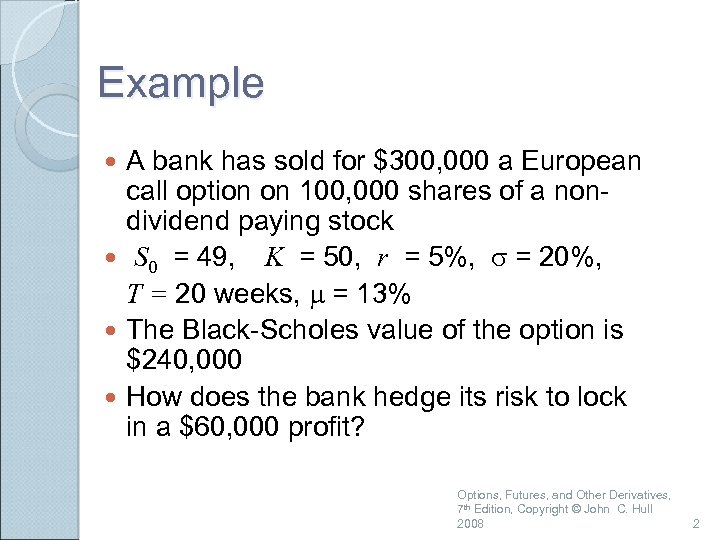 Example A bank has sold for $300, 000 a European call option on 100,