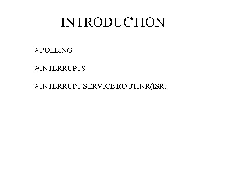 INTRODUCTION ØPOLLING ØINTERRUPTS ØINTERRUPT SERVICE ROUTINR(ISR) 