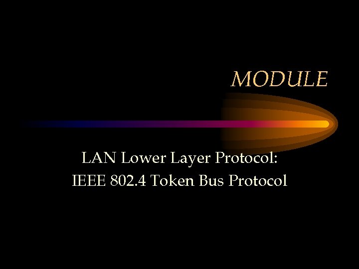 MODULE LAN Lower Layer Protocol: IEEE 802. 4 Token Bus Protocol 