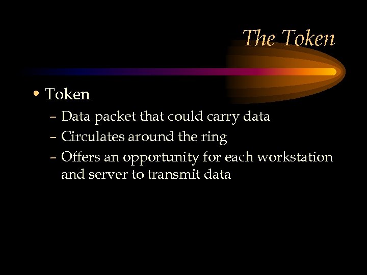 The Token • Token – Data packet that could carry data – Circulates around