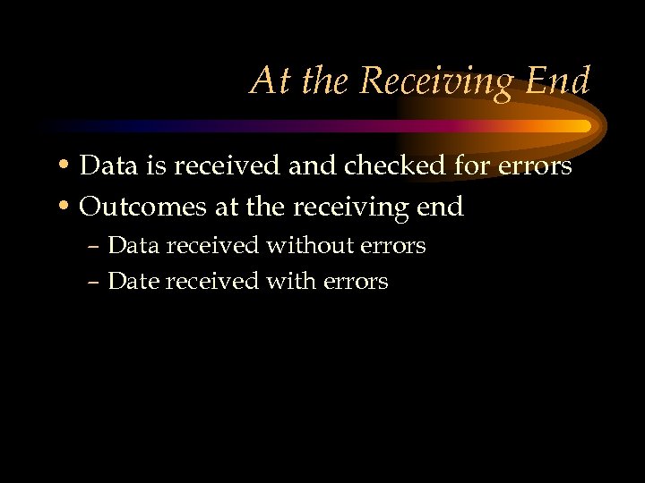 At the Receiving End • Data is received and checked for errors • Outcomes