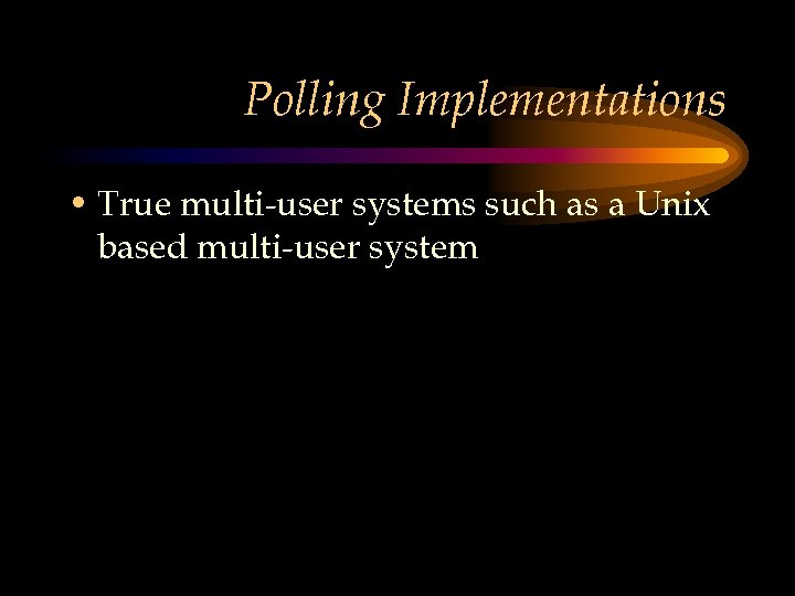 Polling Implementations • True multi-user systems such as a Unix based multi-user system 