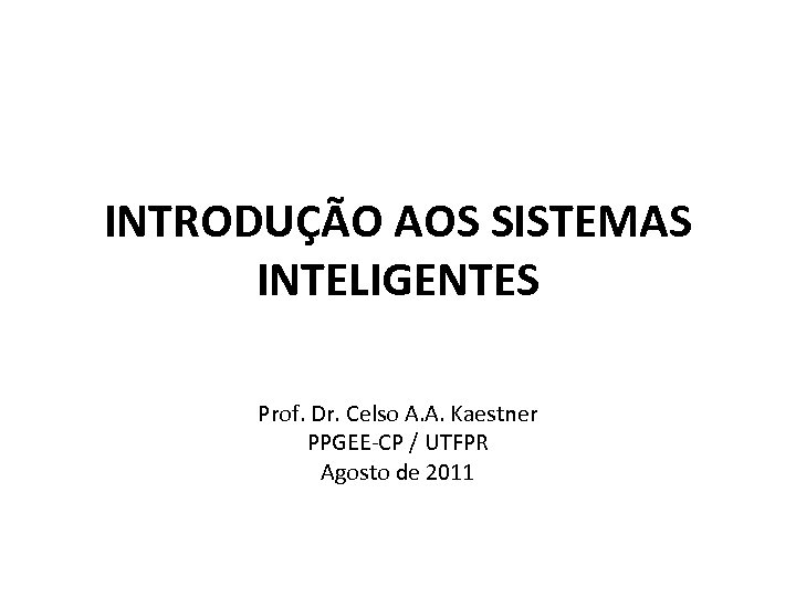 INTRODUÇÃO AOS SISTEMAS INTELIGENTES Prof. Dr. Celso A. A. Kaestner PPGEE-CP / UTFPR Agosto