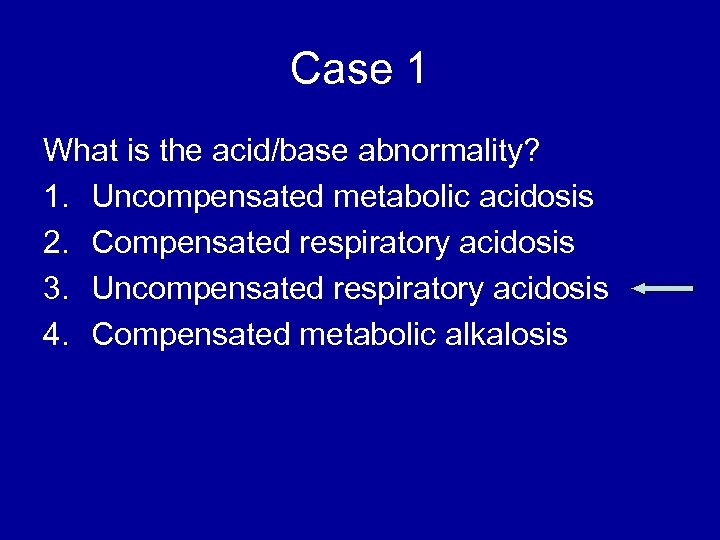 Case 1 What is the acid/base abnormality? 1. Uncompensated metabolic acidosis 2. Compensated respiratory