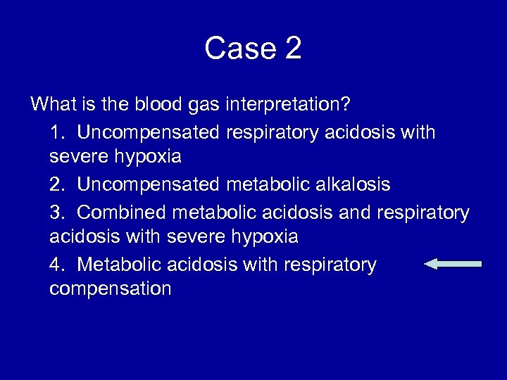 Case 2 What is the blood gas interpretation? 1. Uncompensated respiratory acidosis with severe