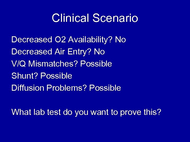 Clinical Scenario Decreased O 2 Availability? No Decreased Air Entry? No V/Q Mismatches? Possible