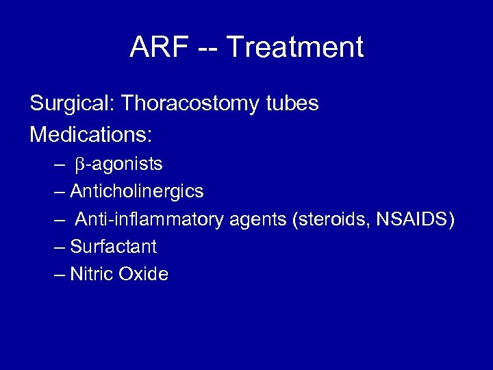 ARF -- Treatment Surgical: Thoracostomy tubes Medications: – b-agonists – Anticholinergics – Anti-inflammatory agents