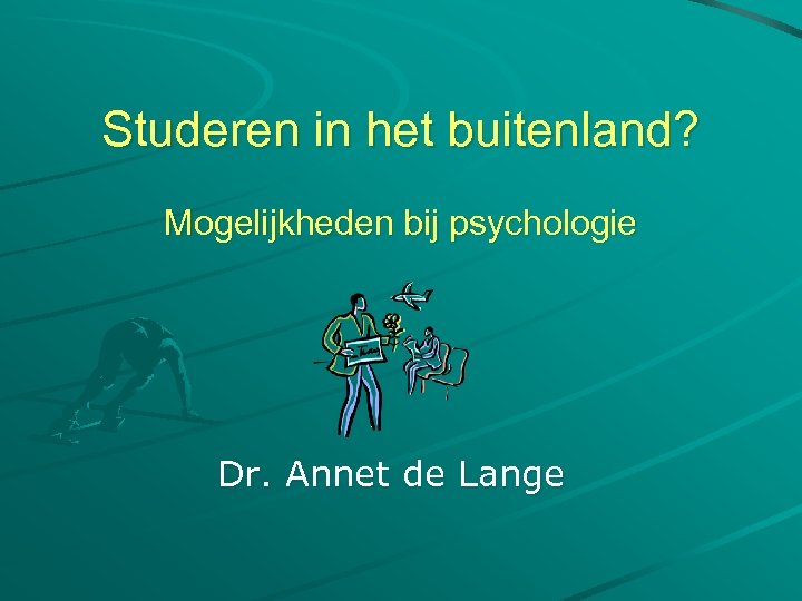 Studeren in het buitenland? Mogelijkheden bij psychologie Dr. Annet de Lange 