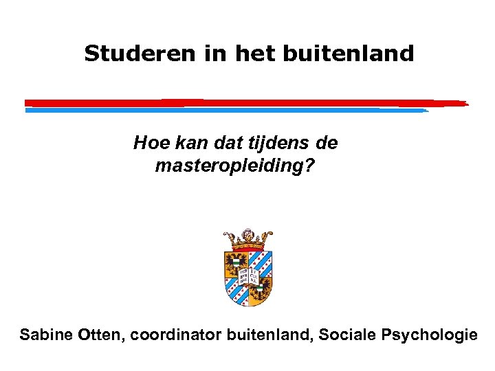 Studeren in het buitenland Hoe kan dat tijdens de Sabine Otten masteropleiding? UNIVERSITY OF