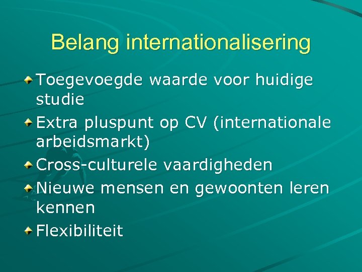 Belang internationalisering Toegevoegde waarde voor huidige studie Extra pluspunt op CV (internationale arbeidsmarkt) Cross-culturele