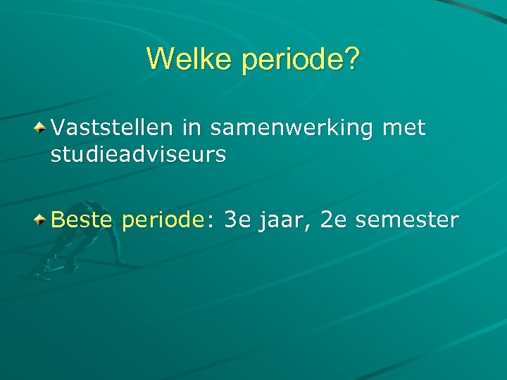 Welke periode? Vaststellen in samenwerking met studieadviseurs Beste periode: 3 e jaar, 2 e