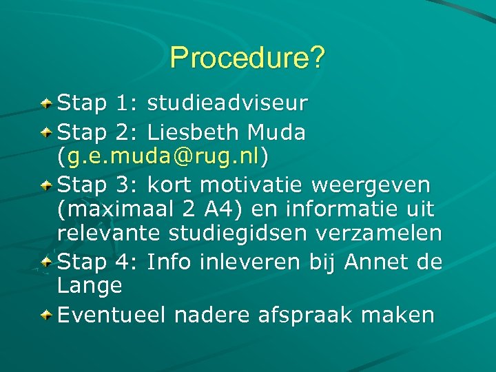 Procedure? Stap 1: studieadviseur Stap 2: Liesbeth Muda (g. e. muda@rug. nl) Stap 3: