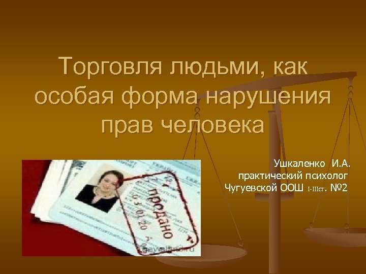 Торговля людьми, как особая форма нарушения прав человека Ушкаленко И. А. практический психолог Чугуевской