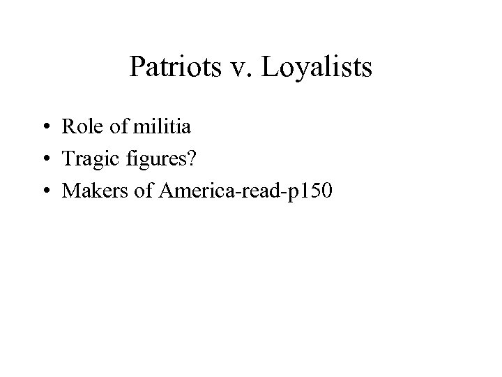 Patriots v. Loyalists • Role of militia • Tragic figures? • Makers of America-read-p