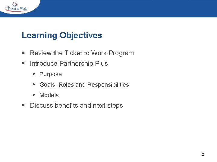 Learning Objectives § Review the Ticket to Work Program § Introduce Partnership Plus •