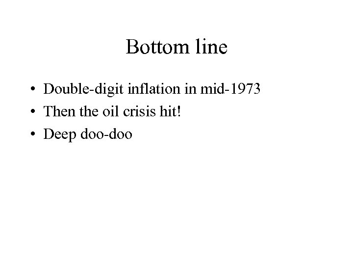 Bottom line • Double-digit inflation in mid-1973 • Then the oil crisis hit! •