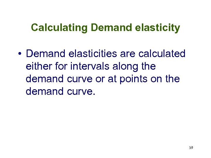 Calculating Demand elasticity • Demand elasticities are calculated either for intervals along the demand